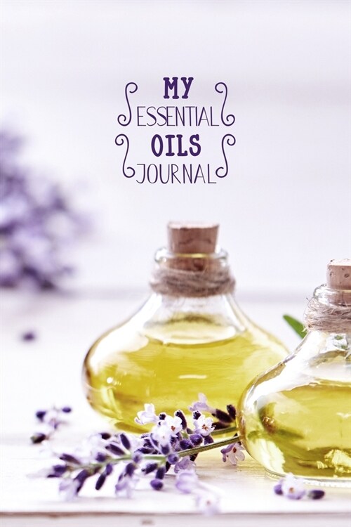 My Essential Oils Journal: Notebook to write and organize your oil blends and recipes 6x9 150 Pages (Paperback)