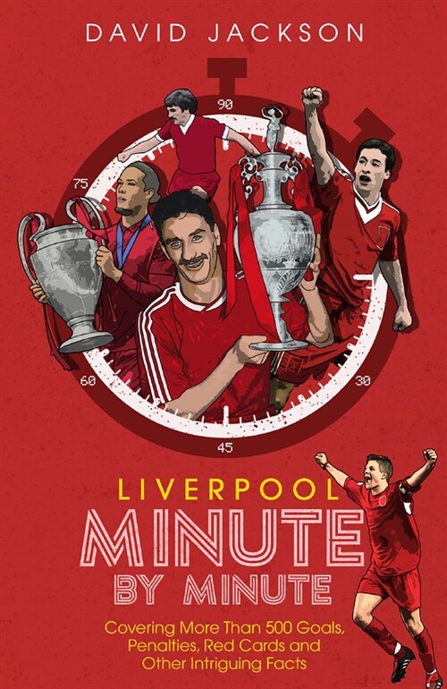 Liverpool Minute by Minute : Covering More Than 500 Goals, Penalties, Red Cards and Other Intriguing Facts (Hardcover)