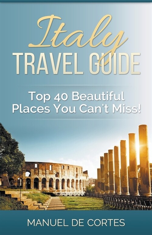 Italy Travel Guide: Top 40 Beautiful Places You Cant Miss! (Paperback)