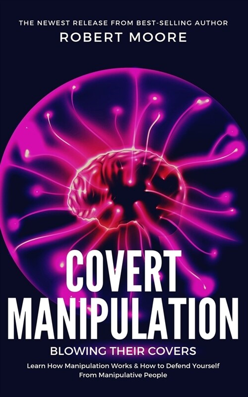 Covert Manipulation: Blowing Their Covers - Learn How Manipulation Works & How to Defend Yourself from Manipulative People (Paperback)