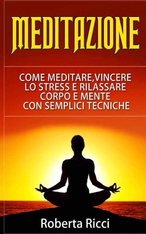 Meditazione: Come Meditare, Vincere Lo Stress E Rilassare Corpo e Mente Con Semplici Tecniche (Imparare a meditare, Vincere il pani (Paperback)