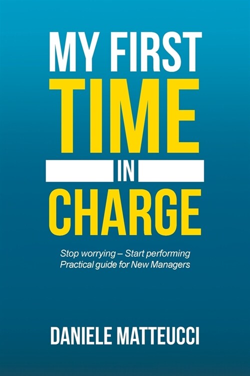 My First Time in Charge: Stop Worrying - Start Performing Practical Guide for New Managers (Paperback)