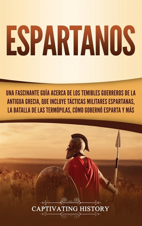 Espartanos: Una Fascinante Gu? acerca de los Temibles Guerreros de la antigua Grecia, que incluye T?ticas Militares Espartanas, (Hardcover)