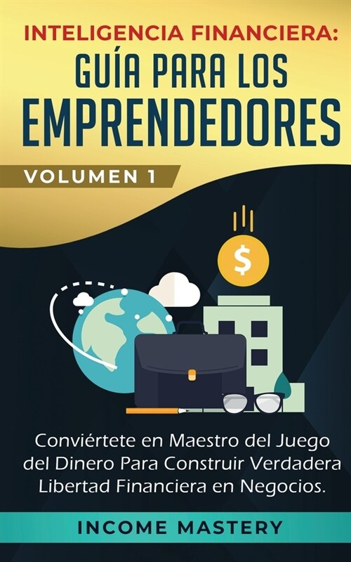 Inteligencia Financiera: Gu? Para Los Emprendedores: Convi?tete en Maestro del Juego del Dinero Para Construir Verdadera Libertad Financiera (Paperback)