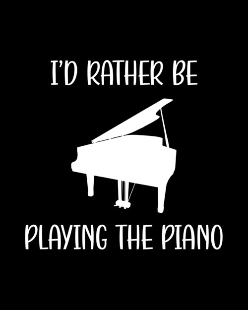 Id Rather Be Playing the Piano: Piano Gift for People Who Love to Play the Piano- Funny Saying on Black and White Cover for Musicians - Blank Lined J (Paperback)