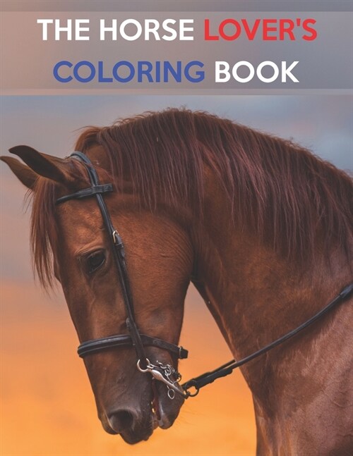 The Horse Lovers Coloring Book: The Horse Lovers Coloring Book. Horse Coloring Book for Girls (Horse Coloring Book for Kids Ages 4-8 9-12) (Paperback)