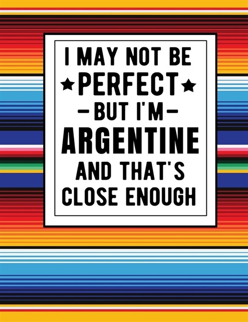 I May Not Be Perfect But Im Argentine And Thats Close Enough: Funny Notebook 100 Pages 8.5x11 Argentine Family Heritage Gifts (Paperback)