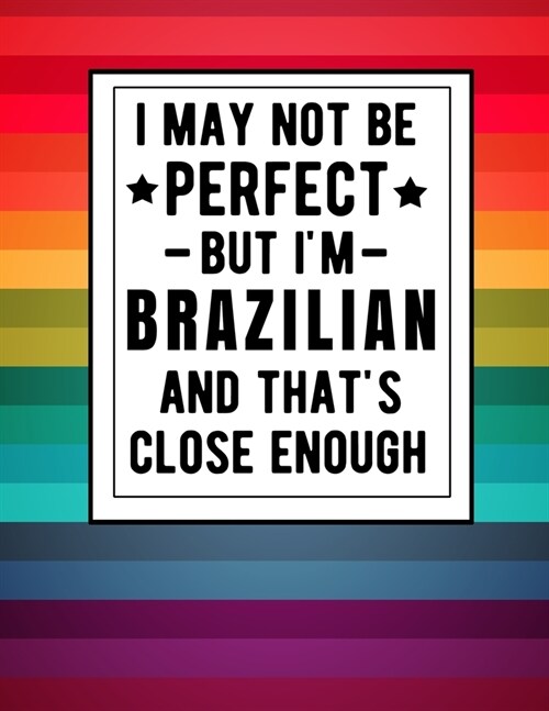 I May Not Be Perfect But Im Brazilian And Thats Close Enough: Funny Notebook 100 Pages 8.5x11 Brazilian Family Heritage Brazil Gifts (Paperback)