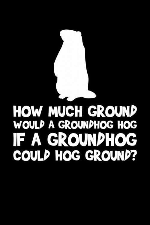 How Much Ground Would A Groundhog Hog: Groundhog Day Notebook - Funny Woodchuck Sayings Forecasting Journal February 2 Holiday Mini Notepad Gift Colle (Paperback)