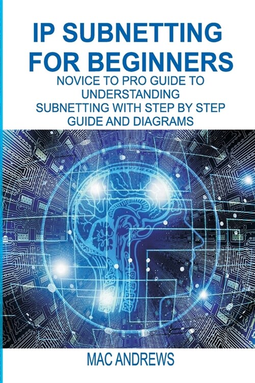 IP Subnetting for Beginners: Novice to Pro Guide to Understanding Subnetting with Step by Step Guide and Diagrams (Paperback)