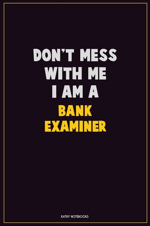 Dont Mess With Me, I Am A Bank Examiner: Career Motivational Quotes 6x9 120 Pages Blank Lined Notebook Journal (Paperback)