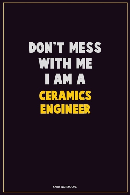 Dont Mess With Me, I Am A Ceramics Engineer: Career Motivational Quotes 6x9 120 Pages Blank Lined Notebook Journal (Paperback)