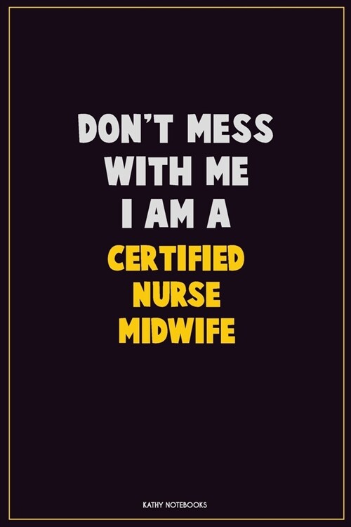 Dont Mess With Me, I Am A Certified Nurse midwife: Career Motivational Quotes 6x9 120 Pages Blank Lined Notebook Journal (Paperback)