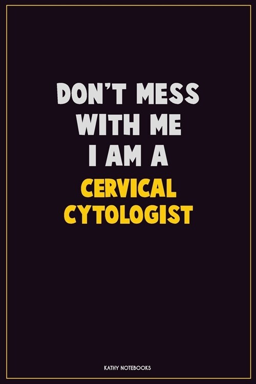 Dont Mess With Me, I Am A Cervical Cytologist: Career Motivational Quotes 6x9 120 Pages Blank Lined Notebook Journal (Paperback)