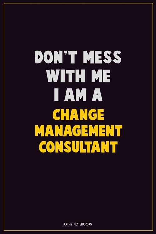 Dont Mess With Me, I Am A Change Management Consultant: Career Motivational Quotes 6x9 120 Pages Blank Lined Notebook Journal (Paperback)