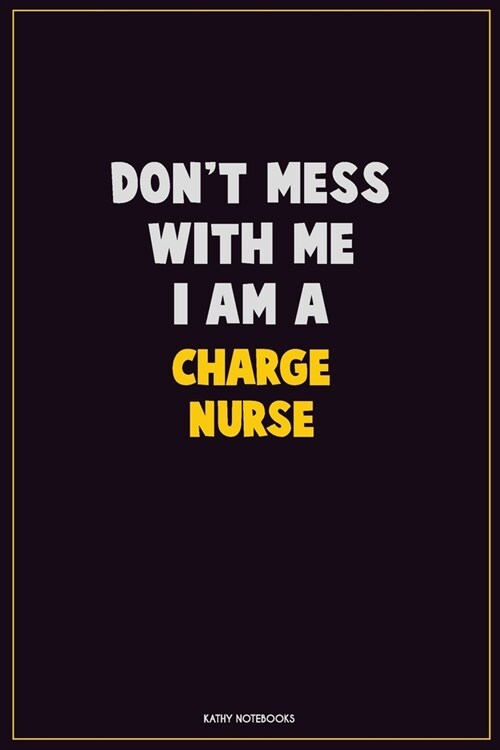 Dont Mess With Me, I Am A Charge nurse: Career Motivational Quotes 6x9 120 Pages Blank Lined Notebook Journal (Paperback)