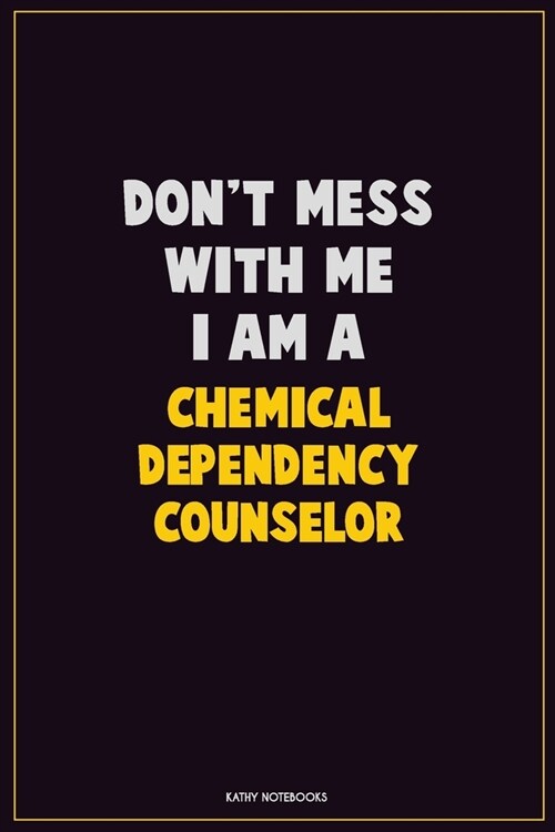 Dont Mess With Me, I Am A Chemical Dependency Counselor: Career Motivational Quotes 6x9 120 Pages Blank Lined Notebook Journal (Paperback)