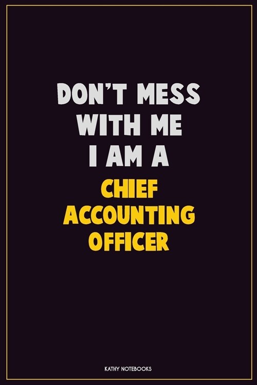Dont Mess With Me, I Am A Chief Accounting Officer: Career Motivational Quotes 6x9 120 Pages Blank Lined Notebook Journal (Paperback)