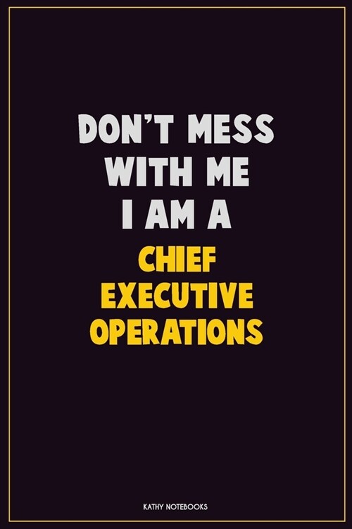 Dont Mess With Me, I Am A Chief Executive Operations: Career Motivational Quotes 6x9 120 Pages Blank Lined Notebook Journal (Paperback)