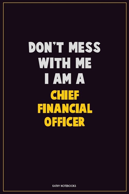 Dont Mess With Me, I Am A Chief Financial Officer: Career Motivational Quotes 6x9 120 Pages Blank Lined Notebook Journal (Paperback)