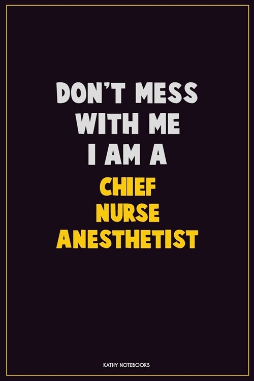 Dont Mess With Me, I Am A Chief Nurse anesthetist: Career Motivational Quotes 6x9 120 Pages Blank Lined Notebook Journal (Paperback)