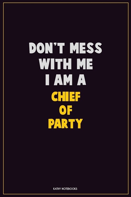 Dont Mess With Me, I Am A Chief of Party: Career Motivational Quotes 6x9 120 Pages Blank Lined Notebook Journal (Paperback)