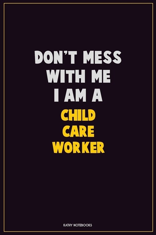 Dont Mess With Me, I Am A Child Care Worker: Career Motivational Quotes 6x9 120 Pages Blank Lined Notebook Journal (Paperback)