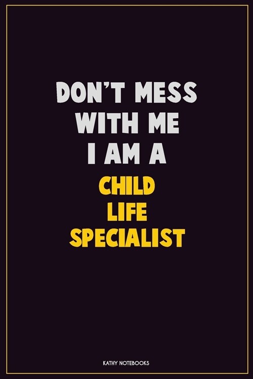 Dont Mess With Me, I Am A Child Life Specialist: Career Motivational Quotes 6x9 120 Pages Blank Lined Notebook Journal (Paperback)