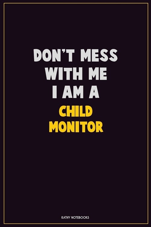 Dont Mess With Me, I Am A Child Monitor: Career Motivational Quotes 6x9 120 Pages Blank Lined Notebook Journal (Paperback)