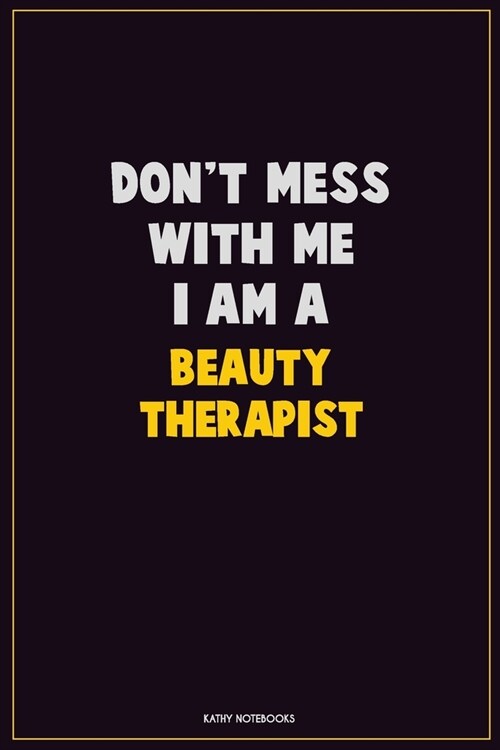 Dont Mess With Me, I Am A Beauty Therapist: Career Motivational Quotes 6x9 120 Pages Blank Lined Notebook Journal (Paperback)