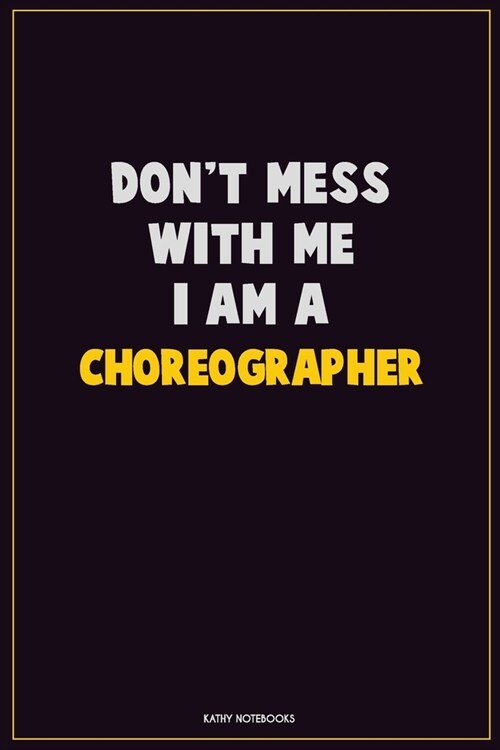 Dont Mess With Me, I Am A choreographer: Career Motivational Quotes 6x9 120 Pages Blank Lined Notebook Journal (Paperback)