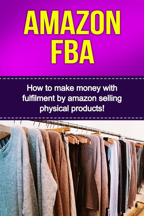 Amazon FBA: How to make money with fulfillment by amazon selling physical products! (Paperback)