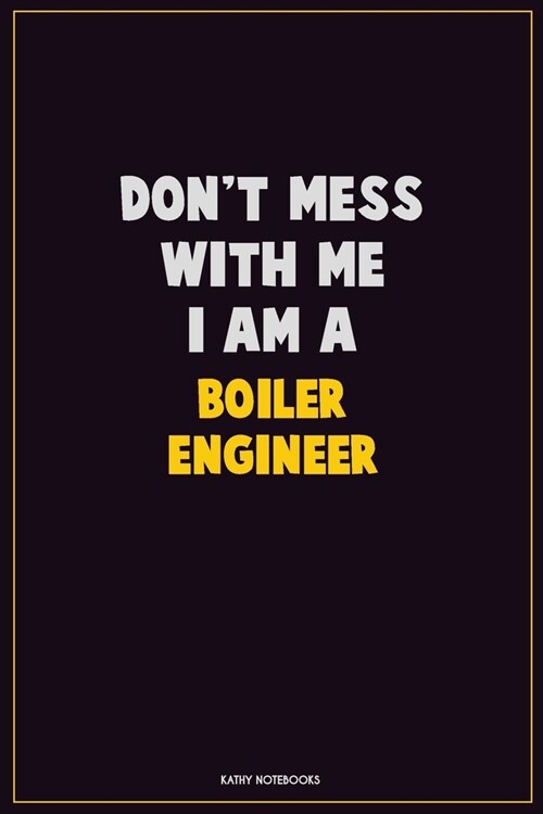 Dont Mess With Me, I Am A Boiler Engineer: Career Motivational Quotes 6x9 120 Pages Blank Lined Notebook Journal (Paperback)
