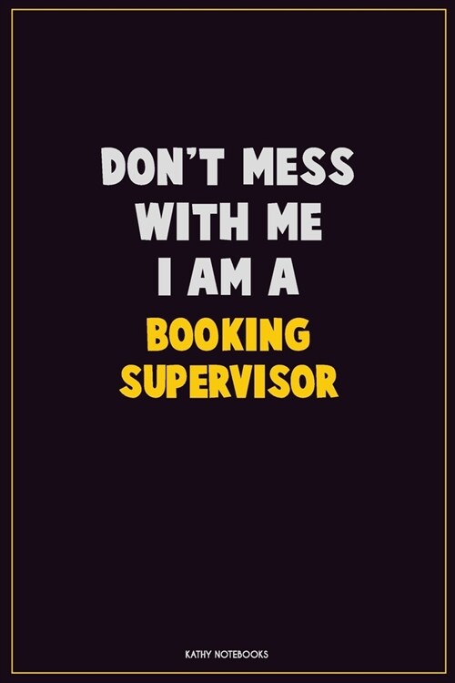 Dont Mess With Me, I Am A Booking supervisor: Career Motivational Quotes 6x9 120 Pages Blank Lined Notebook Journal (Paperback)