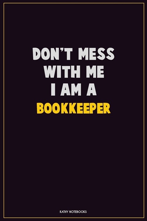 Dont Mess With Me, I Am A Bookkeeper: Career Motivational Quotes 6x9 120 Pages Blank Lined Notebook Journal (Paperback)