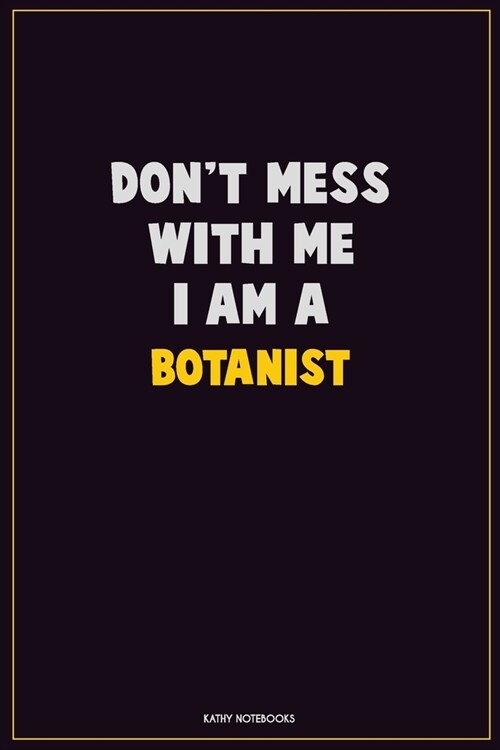 Dont Mess With Me, I Am A Botanist: Career Motivational Quotes 6x9 120 Pages Blank Lined Notebook Journal (Paperback)