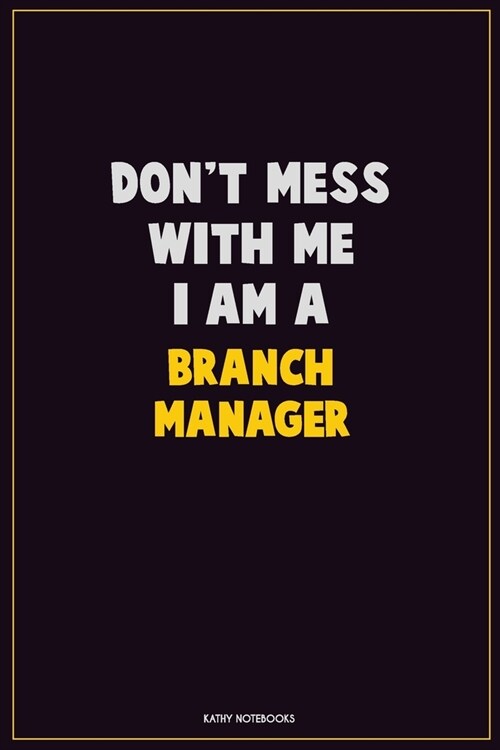 Dont Mess With Me, I Am A Branch Manager: Career Motivational Quotes 6x9 120 Pages Blank Lined Notebook Journal (Paperback)
