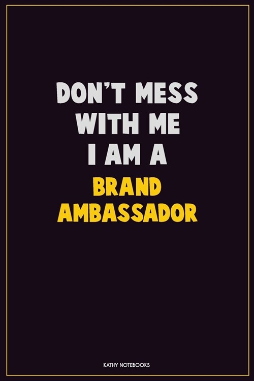 Dont Mess With Me, I Am A Brand Ambassador: Career Motivational Quotes 6x9 120 Pages Blank Lined Notebook Journal (Paperback)