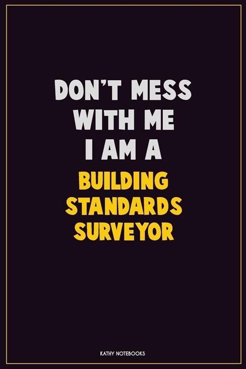 Dont Mess With Me, I Am A Building Standards Surveyor: Career Motivational Quotes 6x9 120 Pages Blank Lined Notebook Journal (Paperback)