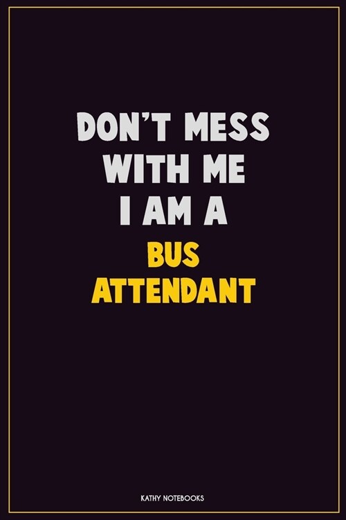 Dont Mess With Me, I Am A Bus Attendant: Career Motivational Quotes 6x9 120 Pages Blank Lined Notebook Journal (Paperback)