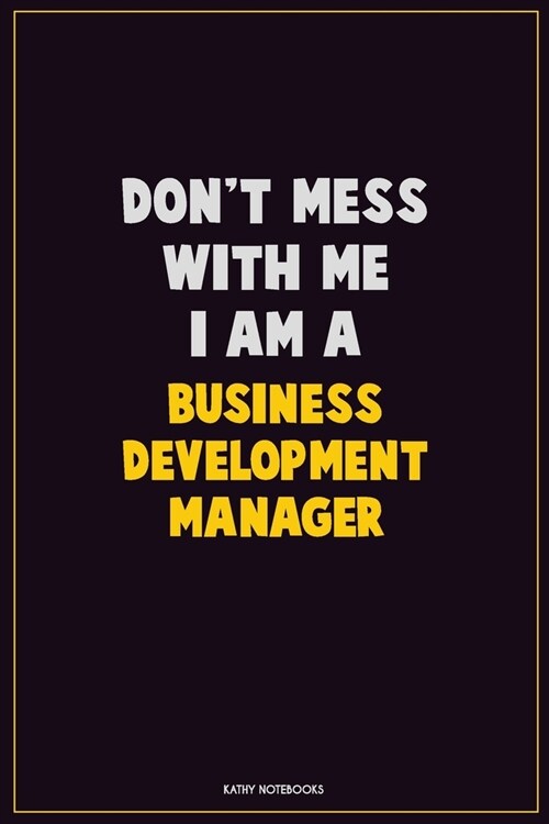 Dont Mess With Me, I Am A Business Development Manager: Career Motivational Quotes 6x9 120 Pages Blank Lined Notebook Journal (Paperback)