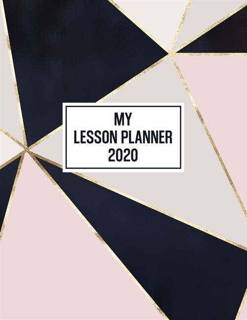 My Lesson Planner 2020: Weekly and Monthly Organizer for High School Teachers with Pink, Black and Gold Geometric Patter Cover - Teacher Agend (Paperback)