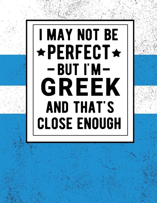 I May Not Be Perfect But Im Greek And Thats Close Enough: Funny Notebook 100 Pages 8.5x11 Greek Heritage Greece Gifts (Paperback)