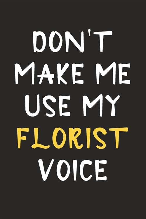 Dont Make Me Use My Florist Voice: Florist Journal Notebook to Write Down Things, Take Notes, Record Plans or Keep Track of Habits (6 x 9 - 120 Pag (Paperback)