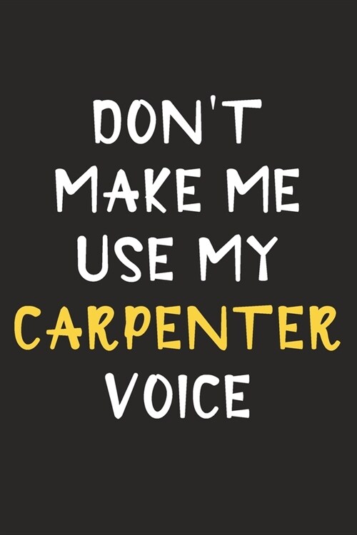 Dont Make Me Use My Carpenter Voice: Carpenter Journal Notebook to Write Down Things, Take Notes, Record Plans or Keep Track of Habits (6 x 9 - 120 (Paperback)