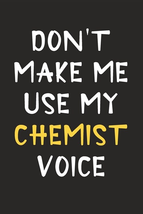 Dont Make Me Use My Chemist Voice: Chemist Journal Notebook to Write Down Things, Take Notes, Record Plans or Keep Track of Habits (6 x 9 - 120 Pag (Paperback)