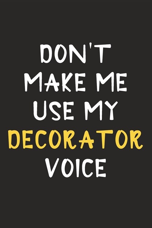 Dont Make Me Use My Decorator Voice: Decorator Journal Notebook to Write Down Things, Take Notes, Record Plans or Keep Track of Habits (6 x 9 - 120 (Paperback)