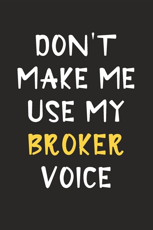 Dont Make Me Use My Broker Voice: Broker Journal Notebook to Write Down Things, Take Notes, Record Plans or Keep Track of Habits (6 x 9 - 120 Pages (Paperback)