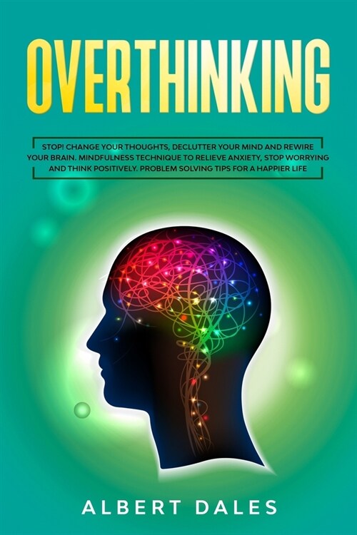 Overthinking: Stop!Change Your Thoughts, Declutter Your Mind and Rewire Your Brain.Mindfulness Technique to Relieve Anxiety, Stop Wo (Paperback)