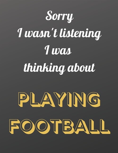 Sorry I wasnt listening I was thinking about playing football: Notebook/notepad/diary/journal perfect gift for all football fans. - 80 black lined pa (Paperback)